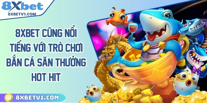 8Xbet cũng nổi tiếng với trò chơi bắn cá săn thưởng hot hit