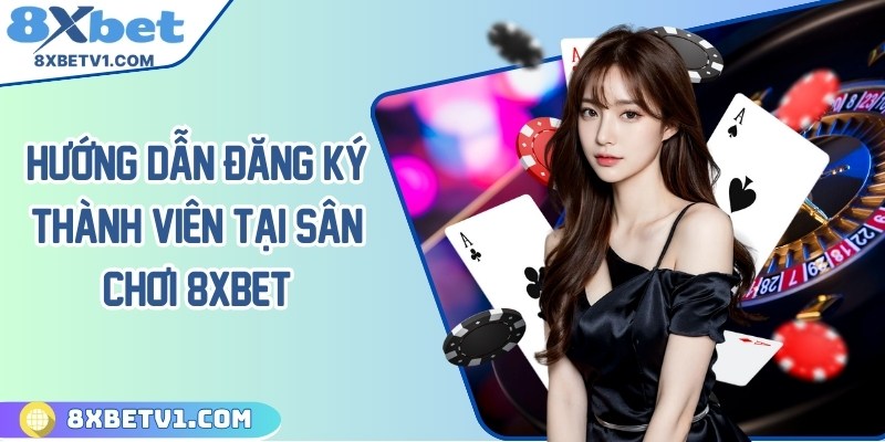 Hướng dẫn đăng ký thành viên tại sân chơi 8Xbet