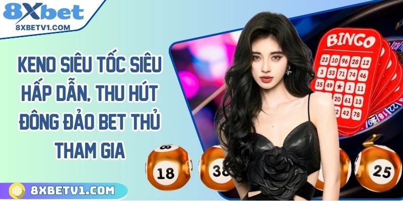Keno siêu tốc siêu hấp dẫn, thu hút đông đảo bet thủ tham gia