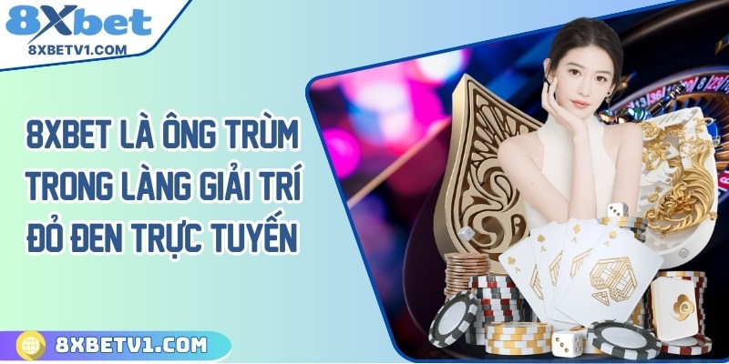 8Xbet là ông trùm trong làng giải trí đỏ đen trực tuyến
