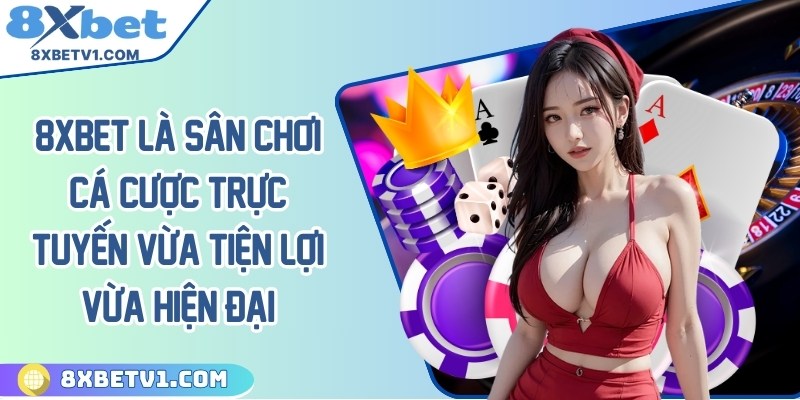 8Xbet là sân chơi cá cược trực tuyến vừa tiện lợi vừa hiện đại